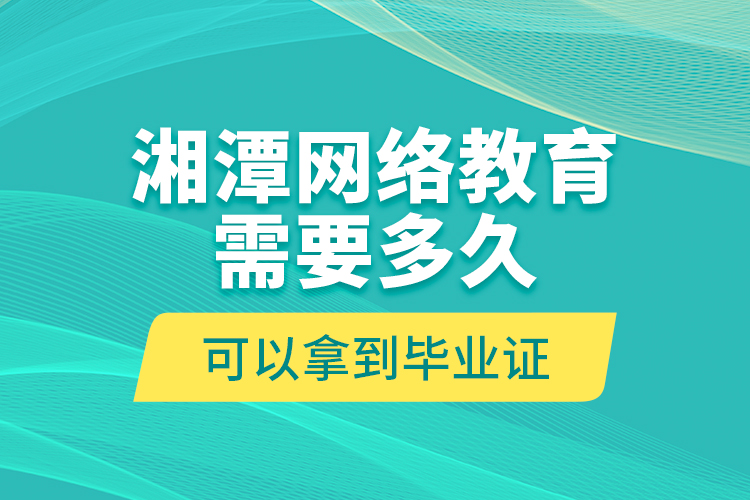 湘潭網(wǎng)絡(luò)教育需要多久可以拿到畢業(yè)證？