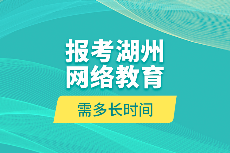 報考湖州網(wǎng)絡(luò)教育需多長時間？