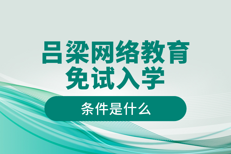 呂梁網(wǎng)絡(luò)教育免試入學的條件是什么？