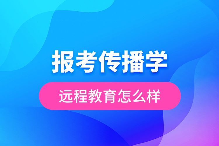 報考傳播學(xué)遠(yuǎn)程教育怎么樣？