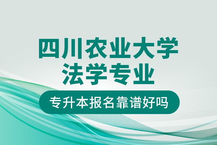 四川農(nóng)業(yè)大學(xué)法學(xué)專業(yè)專升本報(bào)名靠譜好嗎？