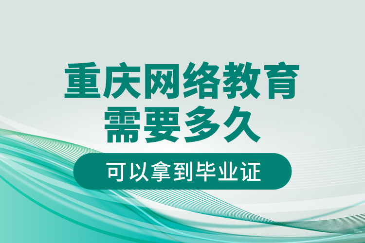 重慶網絡教育需要多久可以拿到畢業(yè)證？