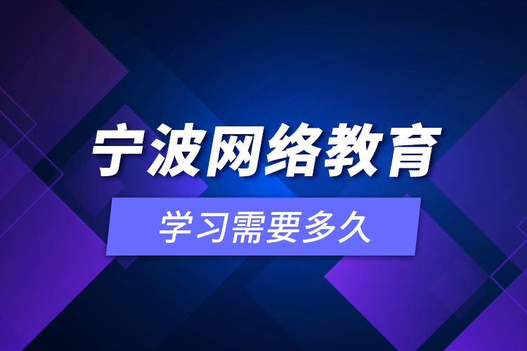 寧波網(wǎng)絡(luò)教育學(xué)習(xí)需要多久？
