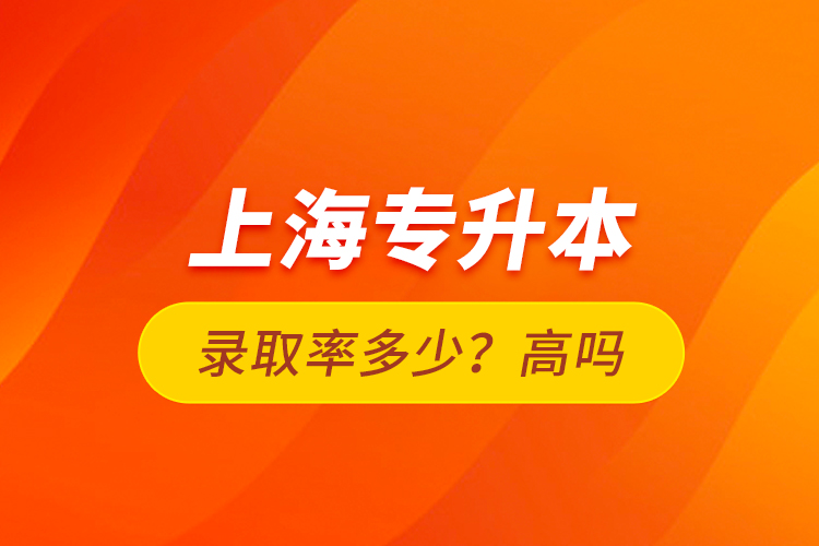 上海專升本錄取率多少？高嗎？