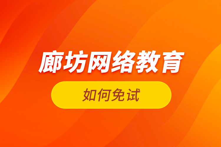 廊坊網(wǎng)絡(luò)教育如何免試？
