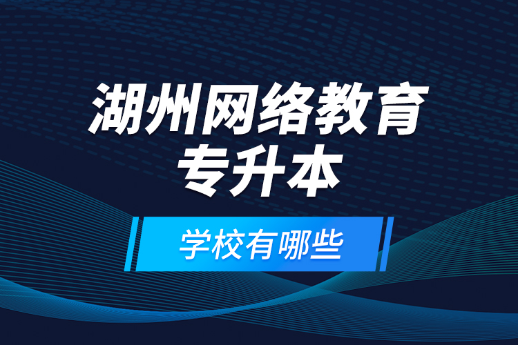 湖州網(wǎng)絡(luò)教育專升本學(xué)校有哪些？