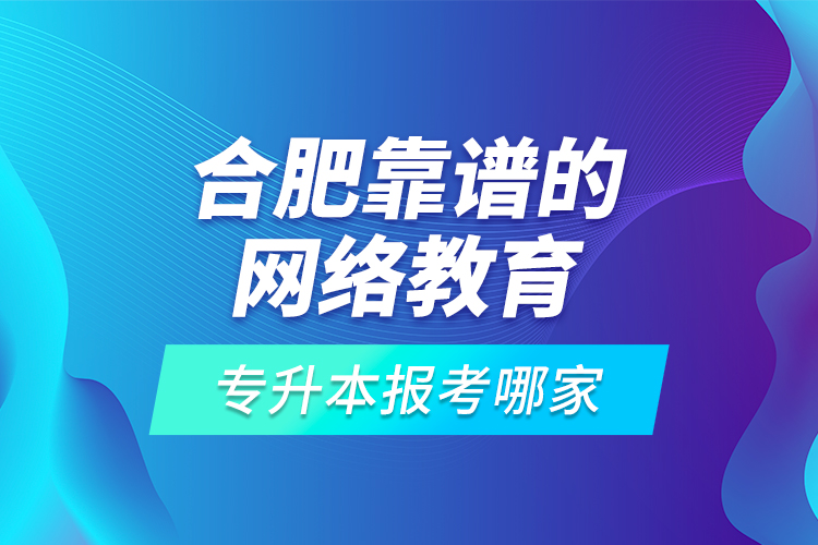 合肥靠譜的網(wǎng)絡(luò)教育專升本報考哪家？