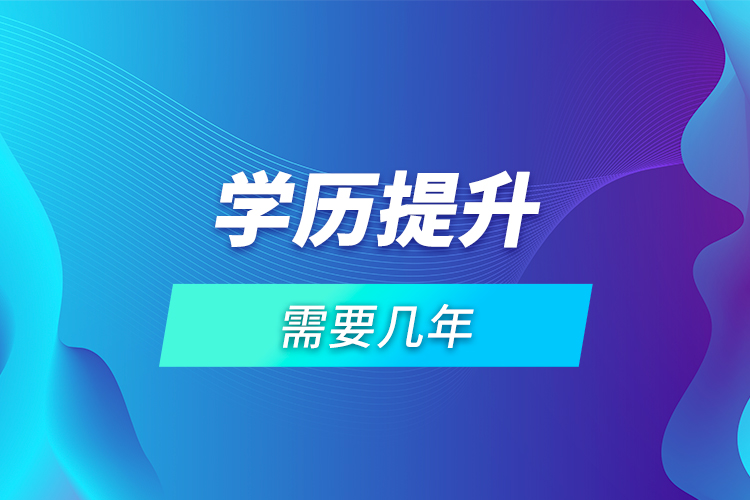 學(xué)歷提升需要幾年？