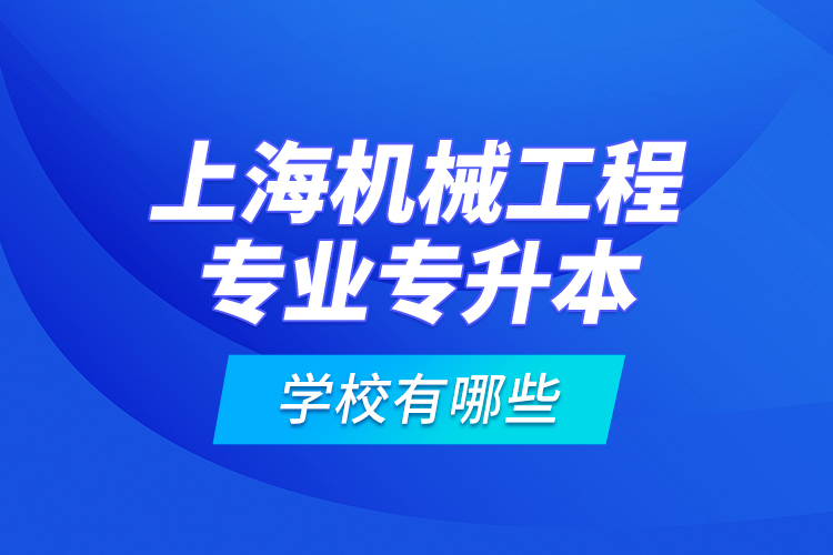 上海機械工程專業(yè)專升本學校有哪些？