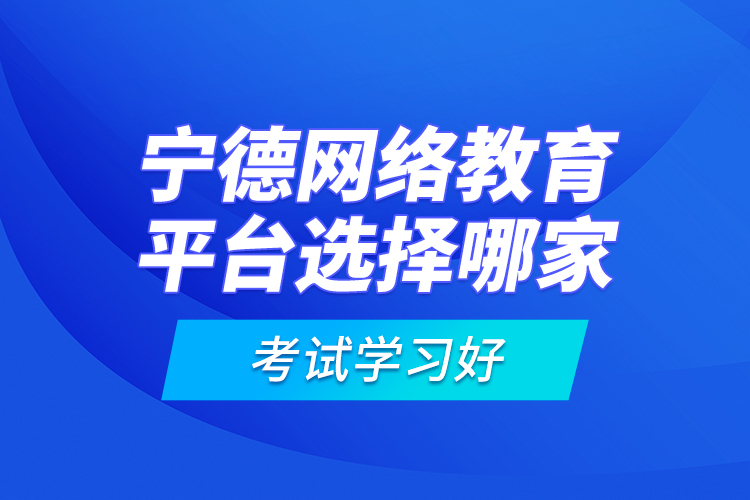 寧德網(wǎng)絡(luò)教育平臺選擇哪家考試學(xué)習(xí)好？