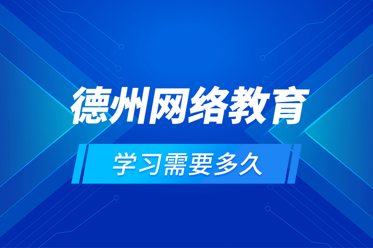 德州網(wǎng)絡(luò)教育學習需要多久？