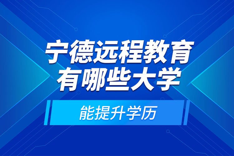 寧德遠程教育有哪些大學能提升學歷？