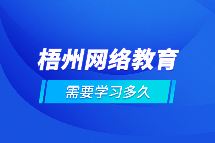 梧州網(wǎng)絡教育需要學習多久？