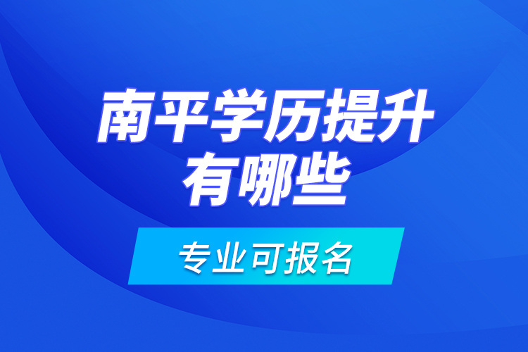 南平學(xué)歷提升有哪些專業(yè)可報名？