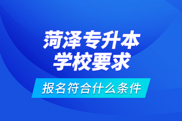 菏澤專升本學校要求報名符合什么條件？