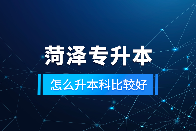 菏澤專升本怎么升本科比較好？