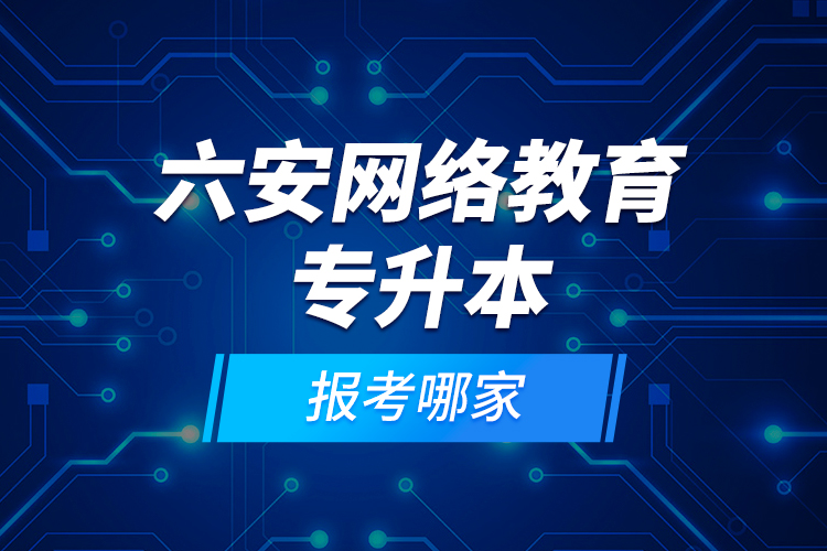 六安網(wǎng)絡(luò)教育專升本報(bào)考哪家？