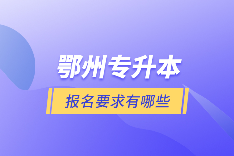 鄂州專升本報名要求有哪些？