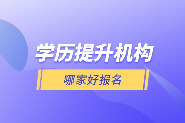 學歷提升機構哪家好報名？