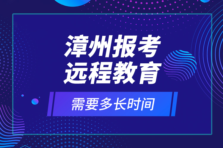 漳州報(bào)考遠(yuǎn)程教育需要多長(zhǎng)時(shí)間？