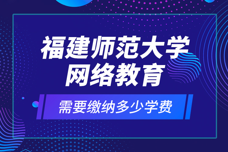 福建師范大學(xué)網(wǎng)絡(luò)教育需要繳納多少學(xué)費(fèi)？