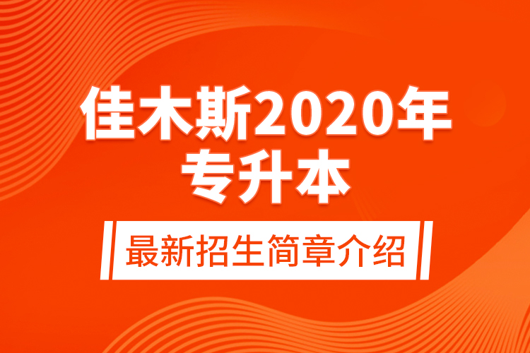 佳木斯2020年專(zhuān)升本最新招生簡(jiǎn)章介紹