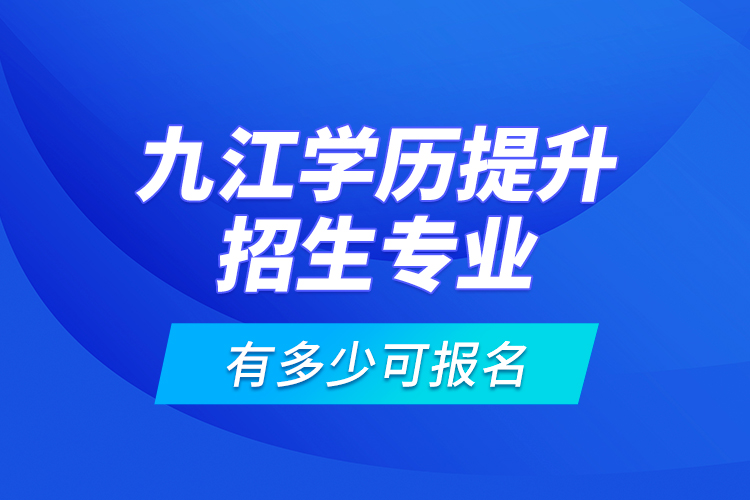 九江學(xué)歷提升招生專業(yè)有多少可報(bào)名？