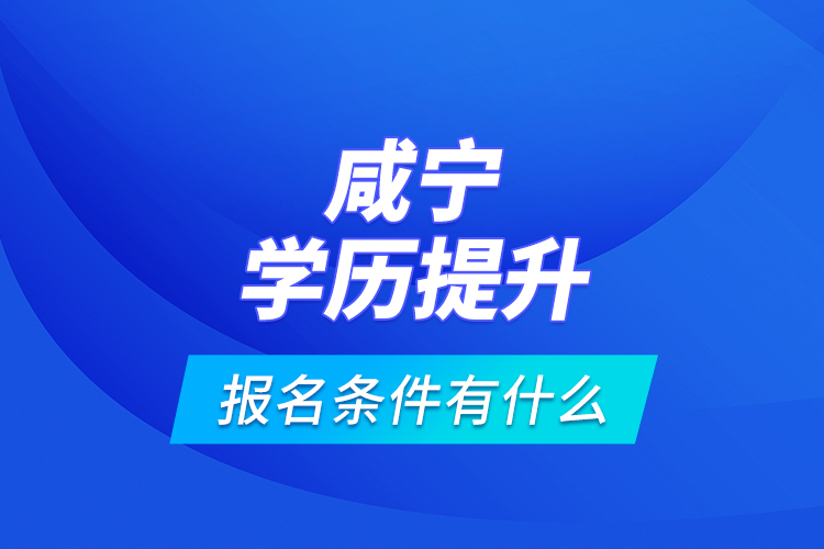 咸寧學歷提升報名條件有什么？