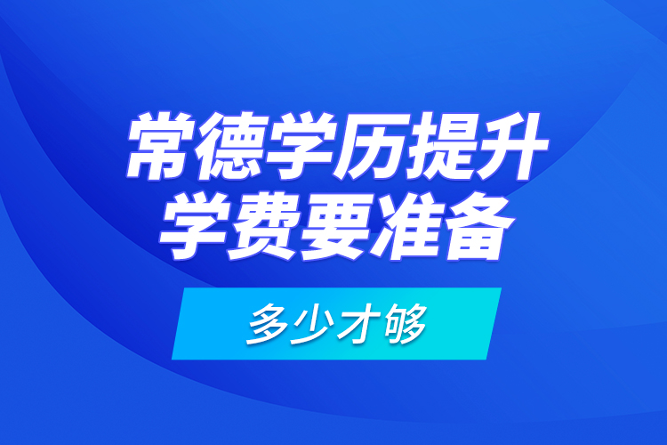 常德學歷提升學費要準備多少才夠？