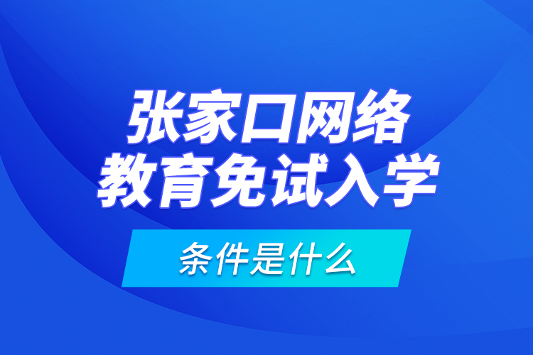 張家口網(wǎng)絡(luò)教育免試入學的條件是什么？