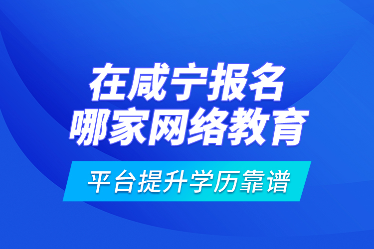 在咸寧報名哪家網(wǎng)絡(luò)教育平臺提升學(xué)歷靠譜？