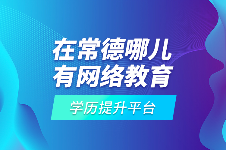 在常德哪兒有網(wǎng)絡(luò)教育學(xué)歷提升平臺？