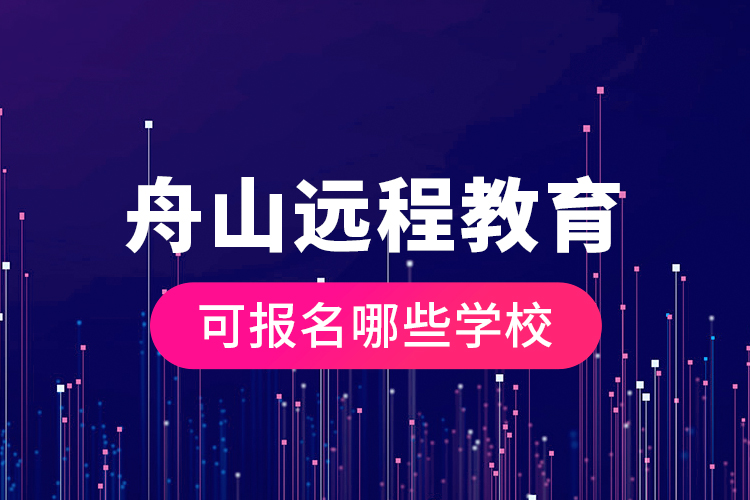 舟山遠(yuǎn)程教育可報(bào)名哪些學(xué)校？