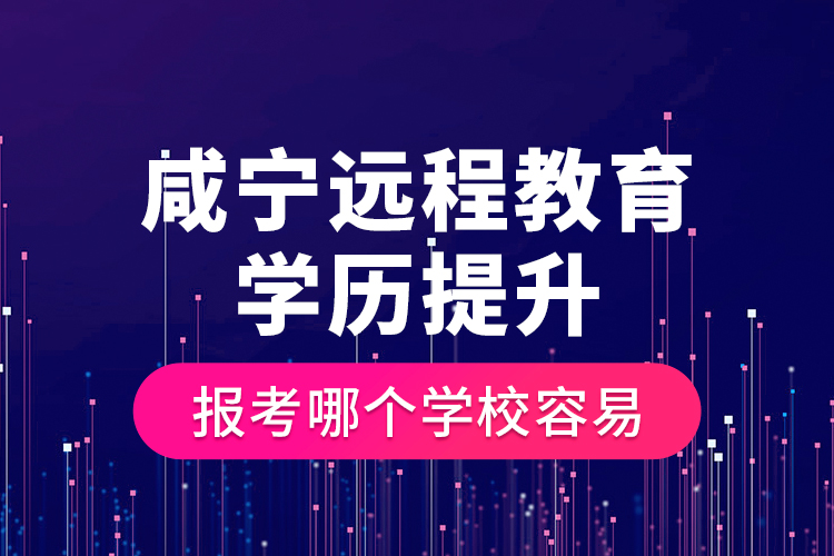咸寧遠(yuǎn)程教育學(xué)歷提升報(bào)考哪個(gè)學(xué)校容易？