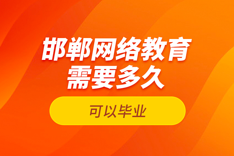 邯鄲網(wǎng)絡(luò)教育需要多久可以畢業(yè)？