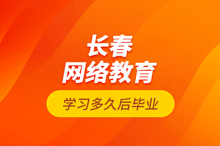 長春網(wǎng)絡(luò)教育學(xué)習(xí)多久后畢業(yè)？