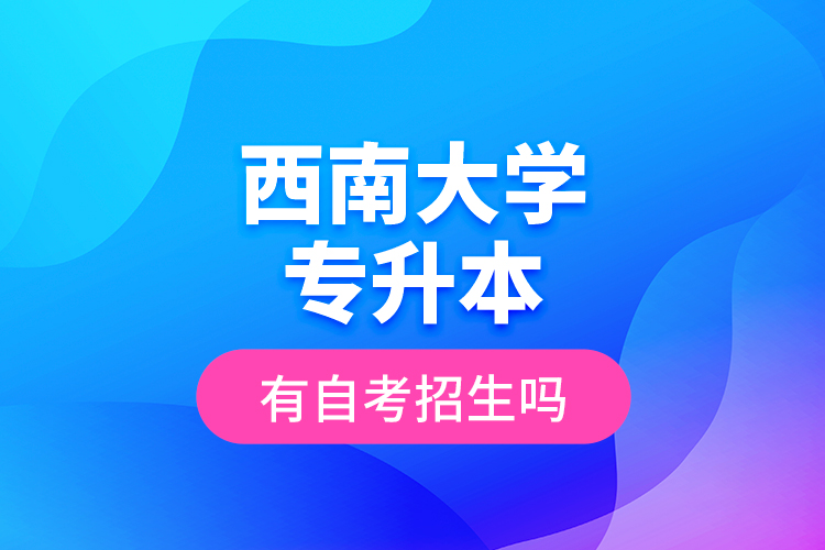 西南大學(xué)專升本有自考招生嗎？