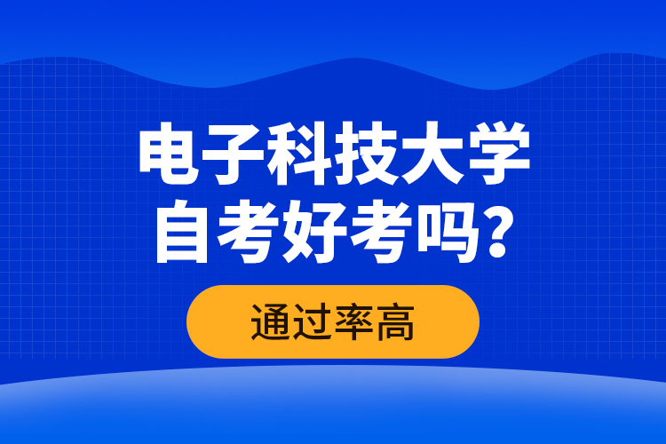 電子科技大學(xué)自考好考嗎？通過率高嗎？