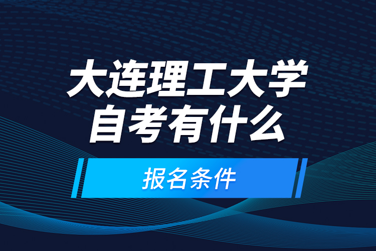 大連理工大學(xué)自考有什么報名條件？