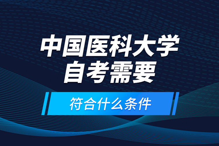 中國(guó)醫(yī)科大學(xué)自考需要符合什么條件？