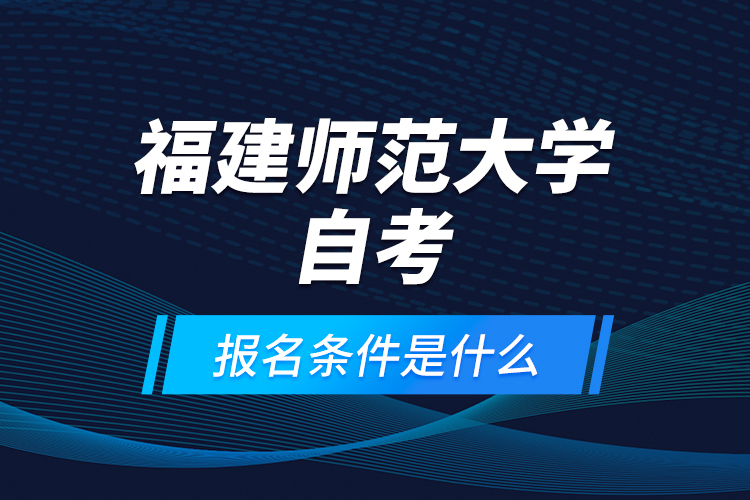 福建師范大學(xué)自考報(bào)名條件是什么？
