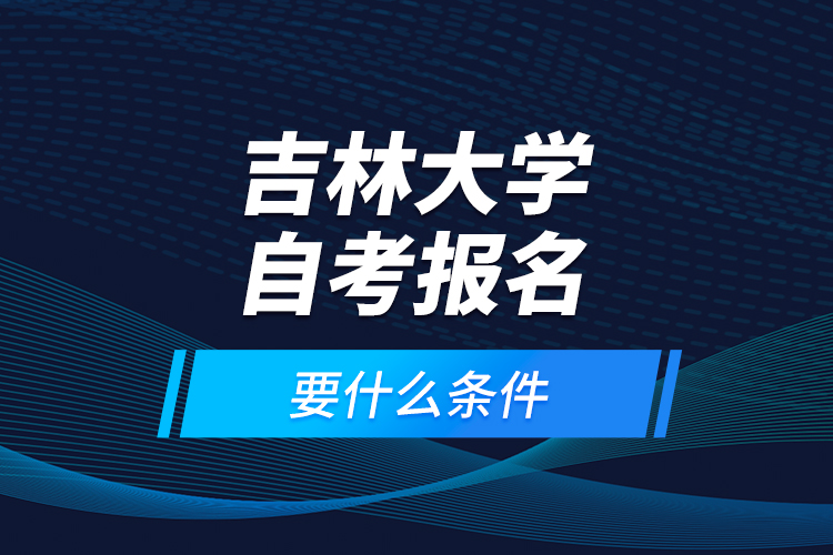 吉林大學(xué)自考報(bào)名要什么條件？