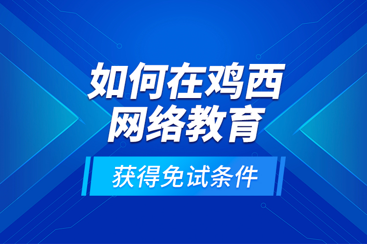 如何在雞西網絡教育獲得免試條件？