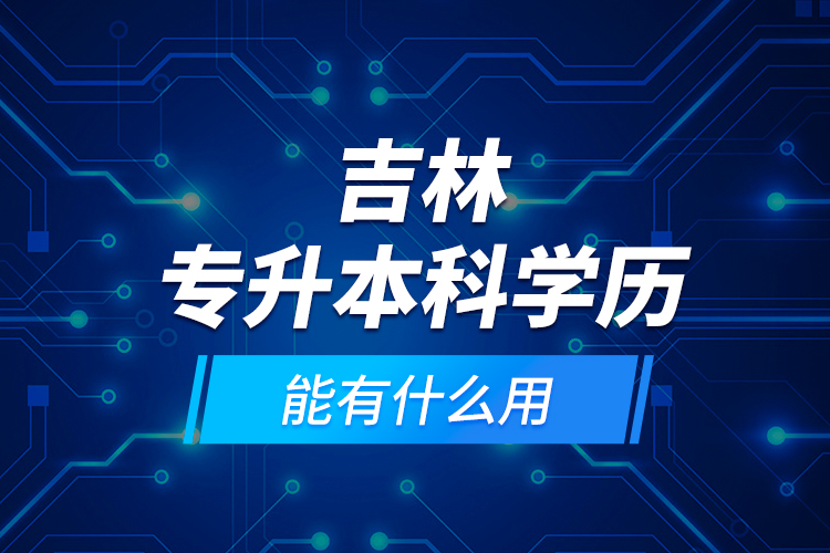 吉林專升本科學(xué)歷能有什么用？