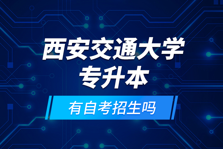 西安交通大學(xué)專升本有自考招生嗎？