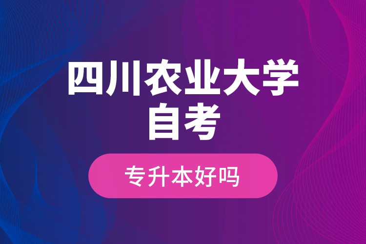 四川農(nóng)業(yè)大學(xué)自考專升本好嗎？