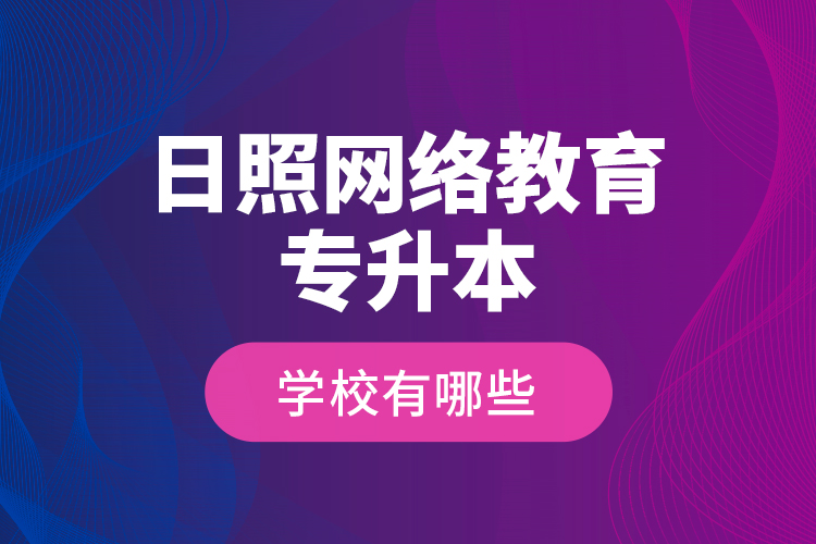 日照網(wǎng)絡(luò)教育專升本學(xué)校有哪些？