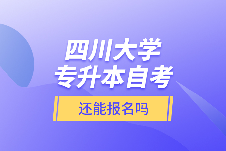四川大學(xué)專升本自考還能報名嗎？