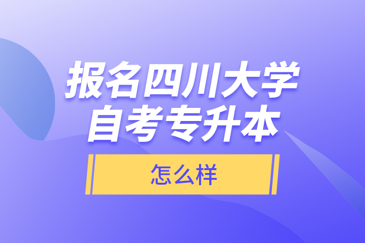 報名四川大學自考專升本怎么樣？