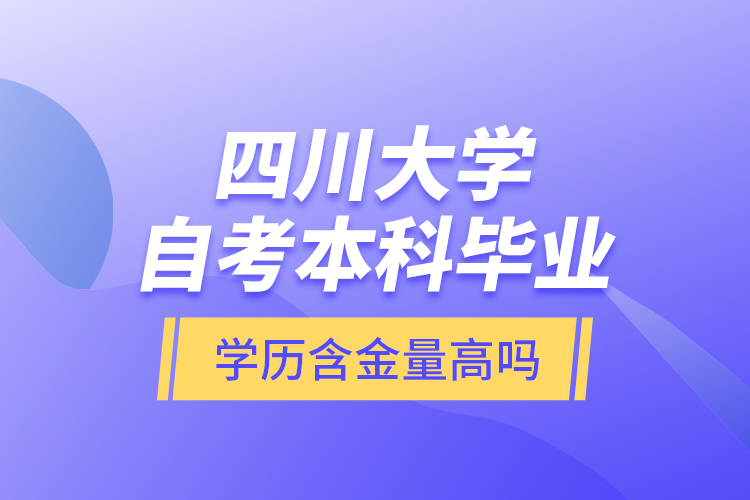 四川大學(xué)自考本科畢業(yè)學(xué)歷含金量高嗎？